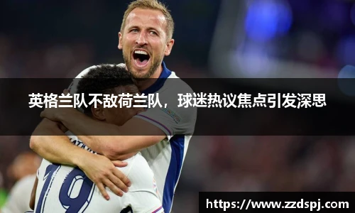 英格兰队不敌荷兰队，球迷热议焦点引发深思