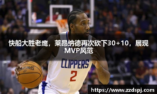 快船大胜老鹰，莱昂纳德再次砍下30+10，展现MVP风范