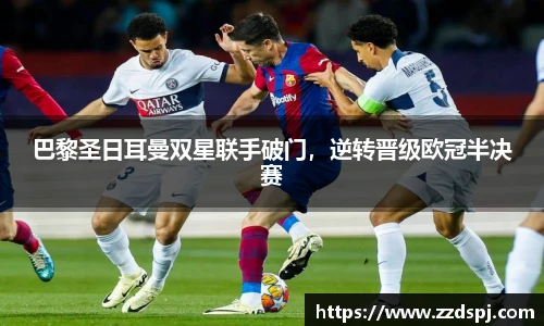 巴黎圣日耳曼双星联手破门，逆转晋级欧冠半决赛