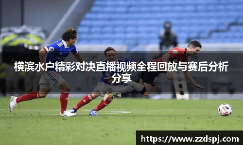 横滨水户精彩对决直播视频全程回放与赛后分析分享