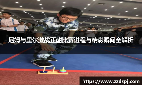 尼姆与里尔激战正酣比赛进程与精彩瞬间全解析