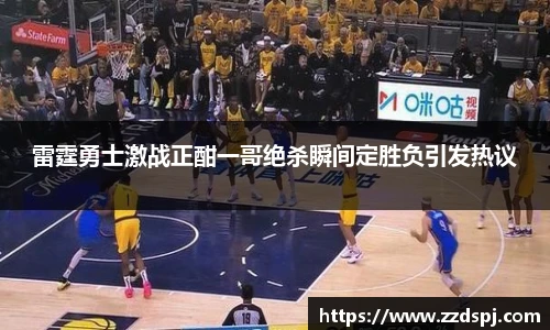 雷霆勇士激战正酣一哥绝杀瞬间定胜负引发热议
