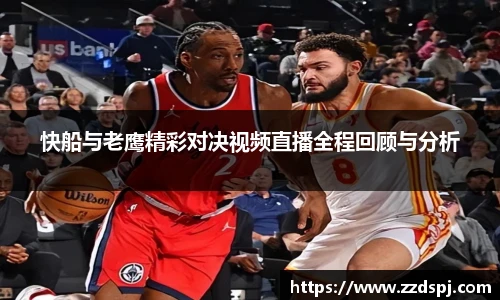 快船与老鹰精彩对决视频直播全程回顾与分析