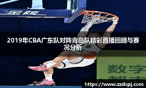 2019年CBA广东队对阵青岛队精彩直播回顾与赛况分析
