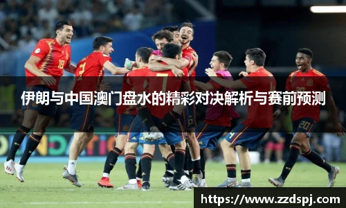伊朗与中国澳门盘水的精彩对决解析与赛前预测