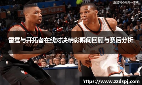 雷霆与开拓者在线对决精彩瞬间回顾与赛后分析