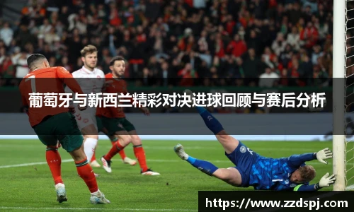 葡萄牙与新西兰精彩对决进球回顾与赛后分析