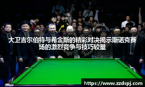 大卫吉尔伯特与希金斯的精彩对决揭示斯诺克赛场的激烈竞争与技巧较量